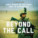 Beyond the Call: Three Women on the Front Lines in Afghanistan Audiobook