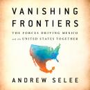 Vanishing Frontiers: The Forces Driving Mexico and the United States Together Audiobook