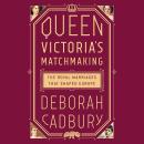 Queen Victoria's Matchmaking: The Royal Marriages that Shaped Europe Audiobook