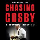 Chasing Cosby: The Downfall of America's Dad, Nicole Weisensee Egan