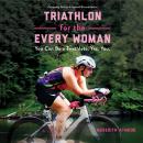 Triathlon for the Every Woman: You Can Be a Triathlete. Yes. You. Audiobook