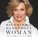 Becoming a Dangerous Woman: Embracing Risk to Change the World, Pat Mitchell