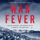War Fever: Boston, Baseball, and America in the Shadow of the Great War Audiobook