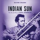 Indian Sun: The Life and Music of Ravi Shankar Audiobook