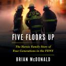 Five Floors Up: The Heroic Family Story of Four Generations in the FDNY, Brian McDonald