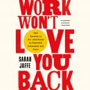 Work Won't Love You Back: How Devotion to Our Jobs Keeps Us Exploited, Exhausted, and Alone, Sarah Jaffe