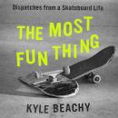 The Most Fun Thing: Dispatches from a Skateboard Life Audiobook