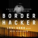 Border Hacker: A Tale of Treachery, Trafficking, and Two Friends on the Run Audiobook
