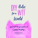 DIY Rules for a WTF World: How to Speak Up, Get Creative, and Change the World