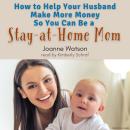 How To Help Your Husband Make More Money So You Can Be A Stay-At-Home Mom Audiobook