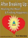 After Breaking Up:  Healing The Heart & Finding Happiness, Dr. James E. Walton