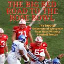 The Big Red Road To The Rose Bowl: The 1993-94 University of Wisconsin Rose Bowl Winning Football Se Audiobook