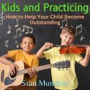 Kids and Practicing: How to Help Your Child Become Outstanding Audiobook