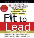 Fit to Lead: The Proven 8-Week Solution for Shaping Up Your Body, Your Mind, and Your Career Audiobook