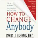 How to Change Anybody: Proven Techniques to Reshape Anyone's Attitude, Behavior, Feelings, or Belief Audiobook