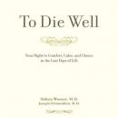 To Die Well: Your Right to Comfort, Calm, and Choice in the last Days of Life Audiobook
