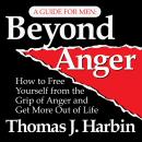 Beyond Anger: A Guide for Men: How to Free Yourself from the Grip of Anger and Get More Out of Life Audiobook