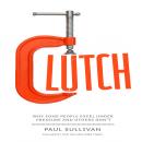 Clutch: Why Some People Excel Under Pressure and Others Don't, Paul Sullivan