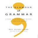 Glamour Grammar: A Guide to the Magic and Mystery of Practical English, Roy Peter Clark