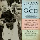 Crazy for God: How I Grew Up as One of the Elect, Helped Found the Religious Right, and Lived to Take All (or Almost All) of it Back, Frank Schaeffer