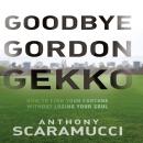 Goodbye Gordon Gekko: How to Find Your Fortune Without Losing Your Soul Audiobook