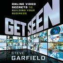 Get Seen: Online Video Secrets to Building Your Business + URL, Steve Garfield