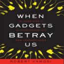 When Gadgets Betray Us: The Dark Side of Our Infatuation With New Technologies Audiobook