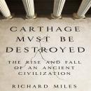 Carthage Must Be Destroyed: The Rise and Fall of an Ancient Civilization Audiobook