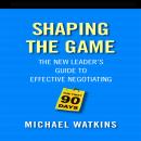 Shaping the Game: The New Leader's Guide to Effective Negotiating Audiobook