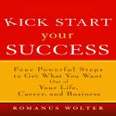 Kick Start Your Success: Four Powerful Steps to Get What You Want Out of Your Life, Career, and Busi Audiobook