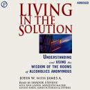 Living in the Solution: Understanding and Using the Wisdom of the Rooms of Alcoholics Anonymous Audiobook
