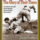Glory of Their Times: The Story of the Early Days of Baseball Told by the Men Who Played It, Lawrence S. Ritter