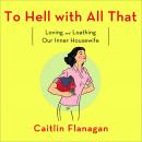 To Hell with All That: Loving and Loathing Our Inner Housewife Audiobook