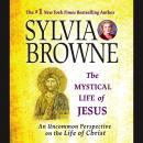 Mystical Life of Jesus: An Uncommon Perspective on the Life of Christ, Sylvia Browne