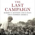 Last Campaign: Robert F. Kennedy and 82 Days That Inspired America, Thurston Clarke