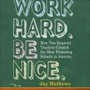 Work Hard. Be Nice.: How Two Inspired Teachers Created the Most Promising Schools in America, Jay Mathews