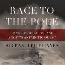 Race to the Pole: Tragedy, Heroism, and Scott’s Antarctic Quest