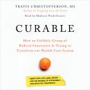 Curable: How an Unlikely Group of Radical Innovators is Trying to Transform our Health Care System Audiobook