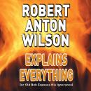 Robert Anton Wilson Explains Everything: (or Old Bob Exposes His Ignorance) Audiobook