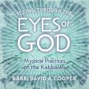 Seeing Through the Eyes of God: Mystical Practices of the Kabbalah Audiobook