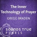 The Inner Technology of Prayer: Discover an Ancient Spiritual Technology for Generating Compassion and Peace in the World Audiobook
