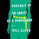 Portrait of an Addict as a Young Man: A Memoir, Bill Clegg