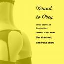 Bound to Obey: Three Stories of Domination: Includes: Seven Year Itch, The Huntress, and Peep Show from Pleasure Bound