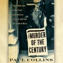 Murder of the Century: The Gilded Age Crime That Scandalized a City & Sparked the Tabloid Wars, Paul Collins