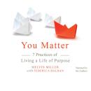 You Matter: 7 Practices of Living a Life of Purpose
