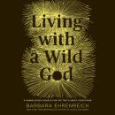 Living with a Wild God: A Nonbeliever's Search for the Truth about Everything Audiobook