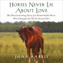 Horses Never Lie About Love: The Heartwarming Story of a Remarkable Horse Who Changed the World Arou Audiobook
