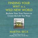 Finding Your Way in a Wild New World: Reclaim Your True Nature to Create the Life You Want, Martha Beck