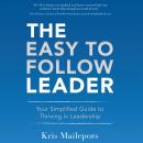 The Easy to Follow Leader: Your Simplified Guide to Thriving in Leadership Audiobook