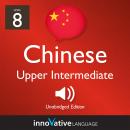 Learn Chinese - Level 8: Upper Intermediate Chinese, Volume 1: Lessons 1-25 Audiobook